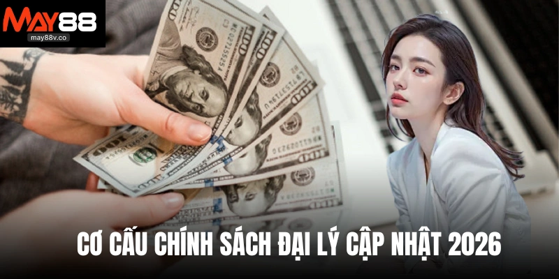 Cơ cấu chính sách đại lý cập nhật 2026