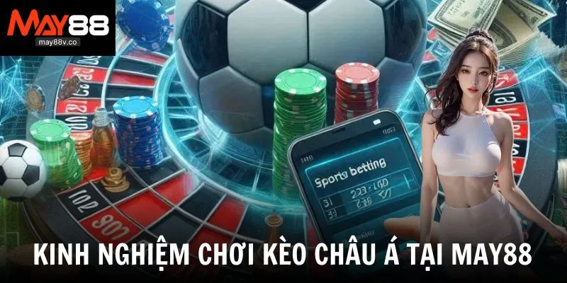 Kinh nghiệm soi kèo May88 chuẩn xác dành cho cược thủ